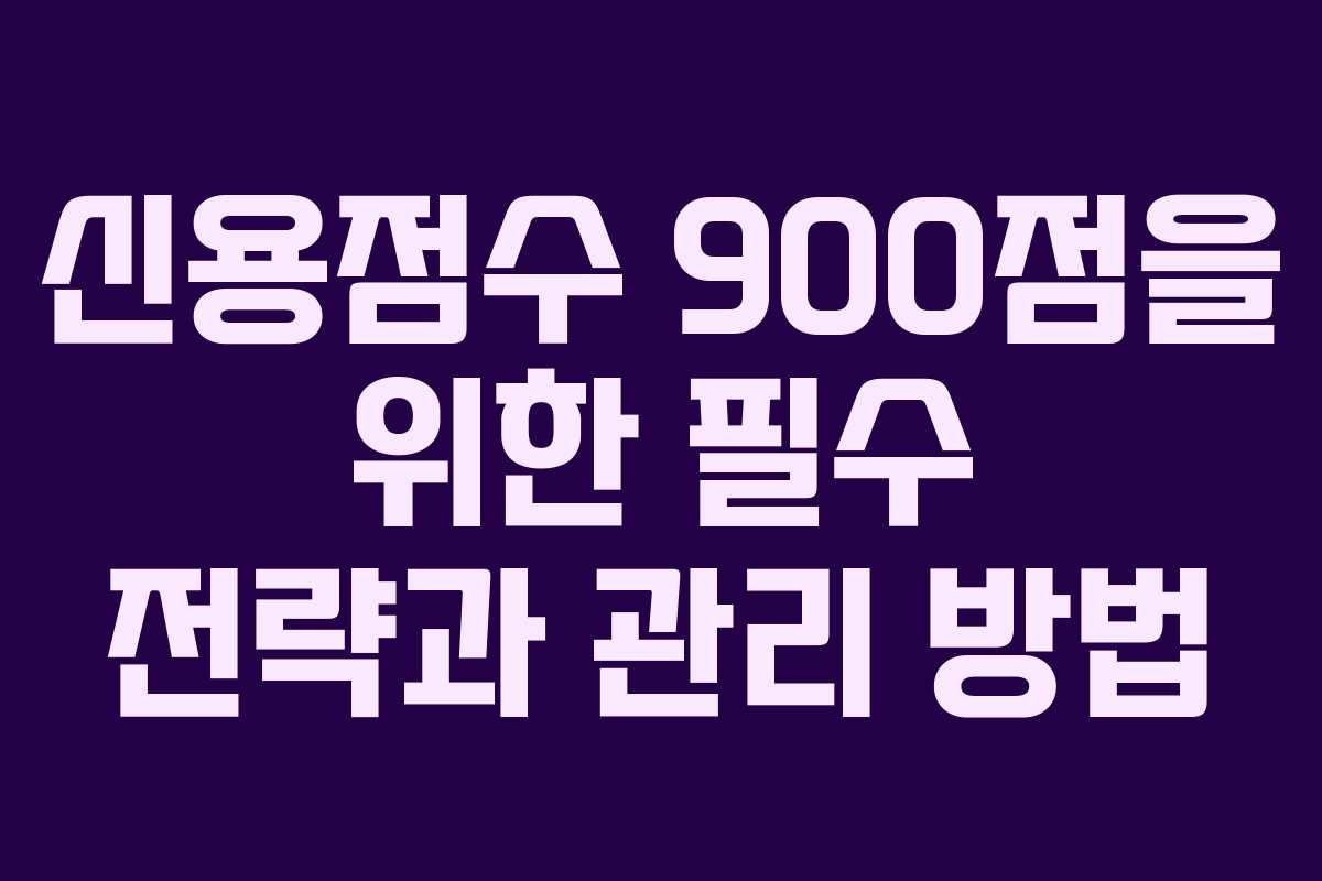 신용점수 900점을 위한 필수 전략과 관리 방법
