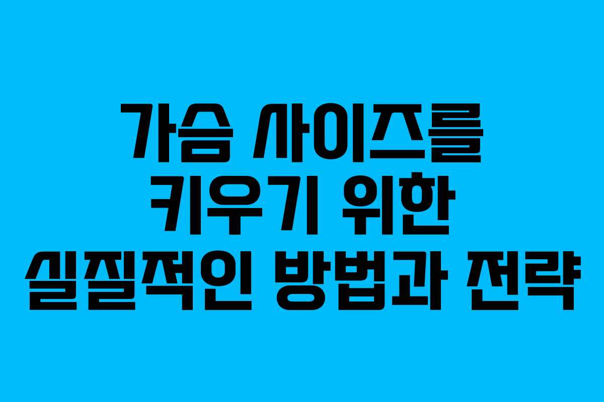 가슴 사이즈를 키우기 위한 실질적인 방법과 전략