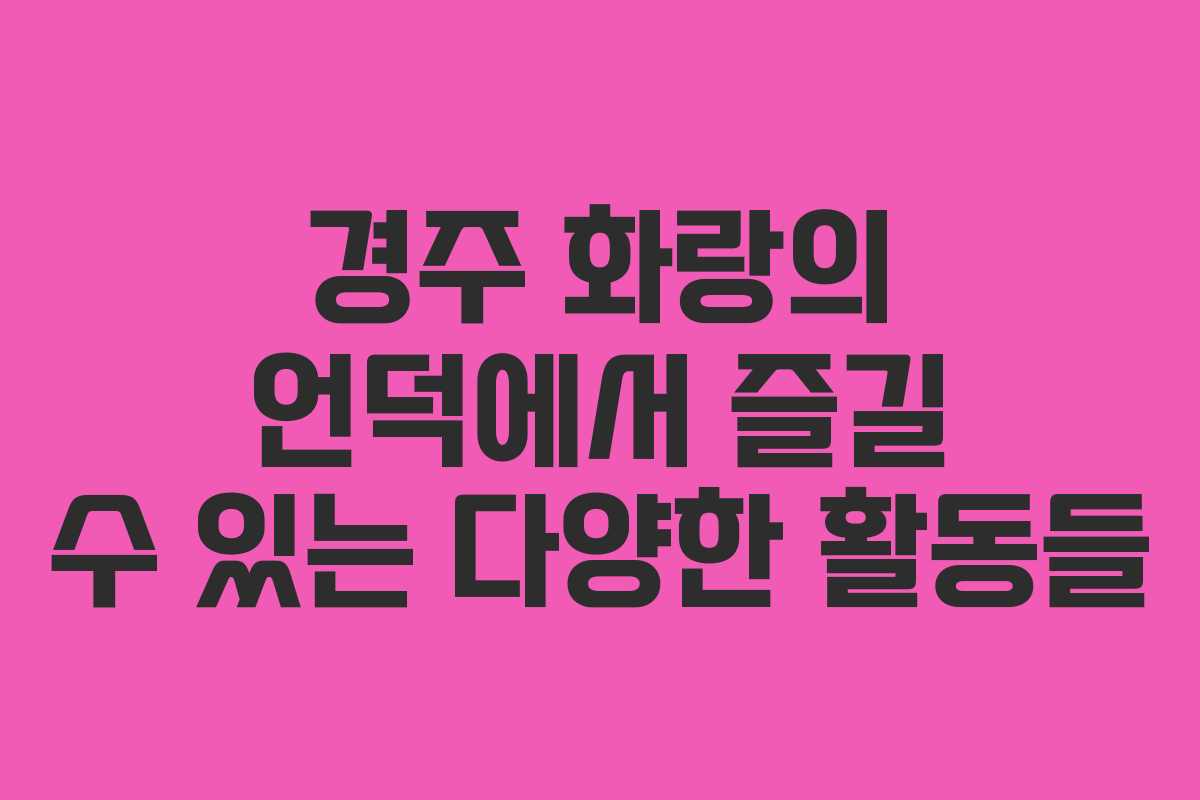 경주 화랑의 언덕에서 즐길 수 있는 다양한 활동들