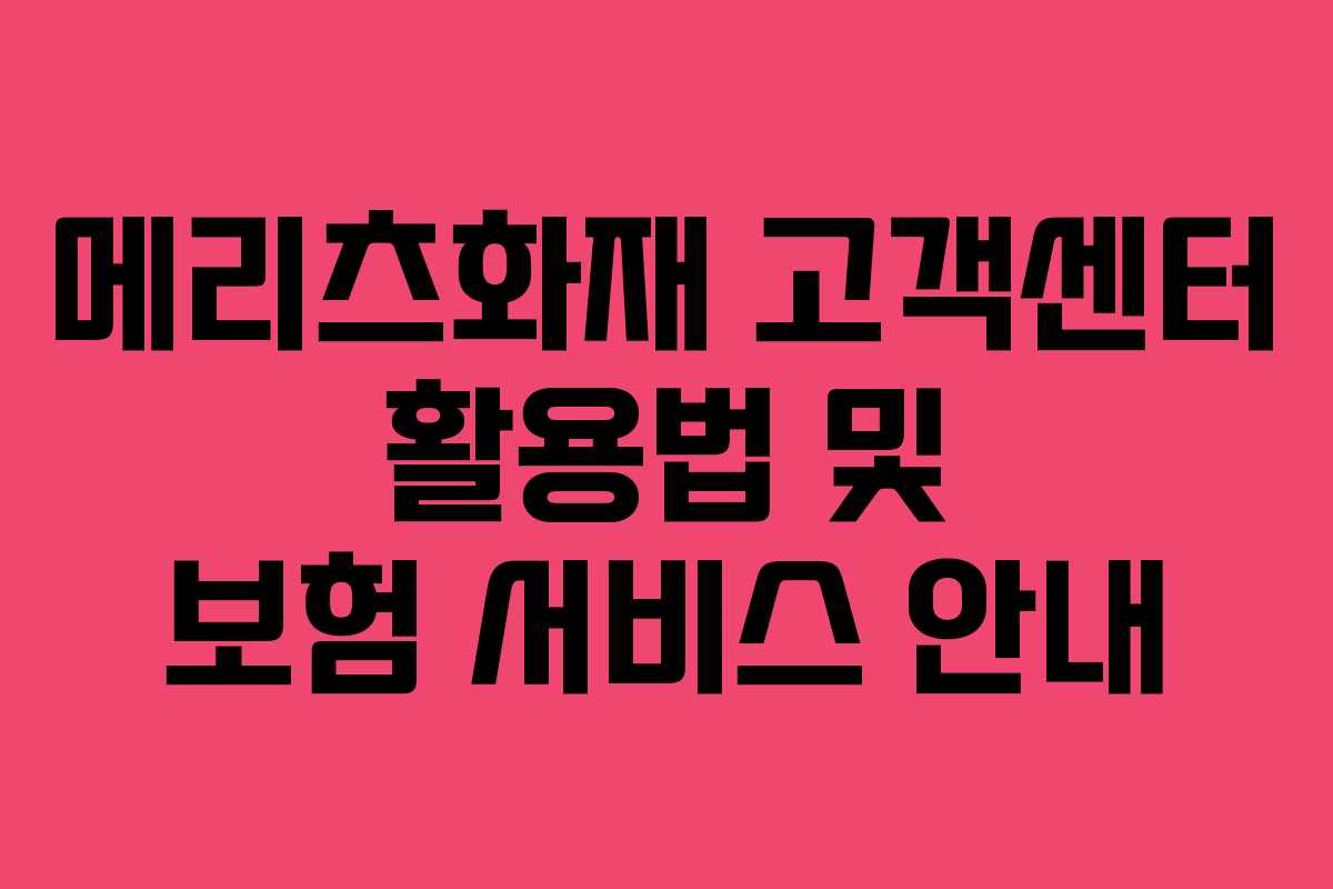 메리츠화재 고객센터 활용법 및 보험 서비스 안내