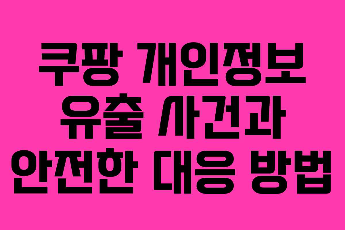 쿠팡 개인정보 유출 사건과 안전한 대응 방법