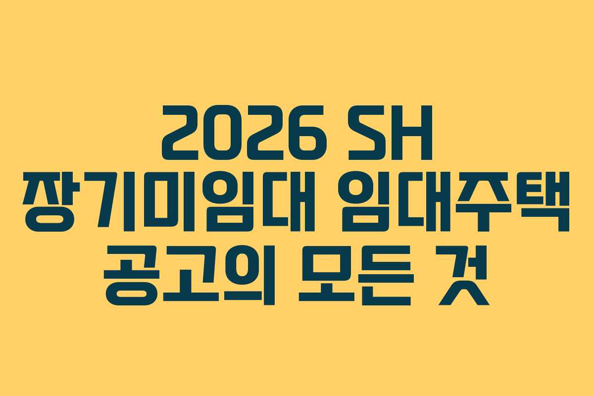 2026 SH 장기미임대 임대주택 공고의 모든 것