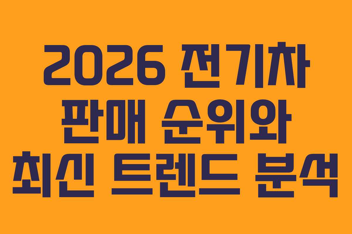 2026 전기차 판매 순위와 최신 트렌드 분석