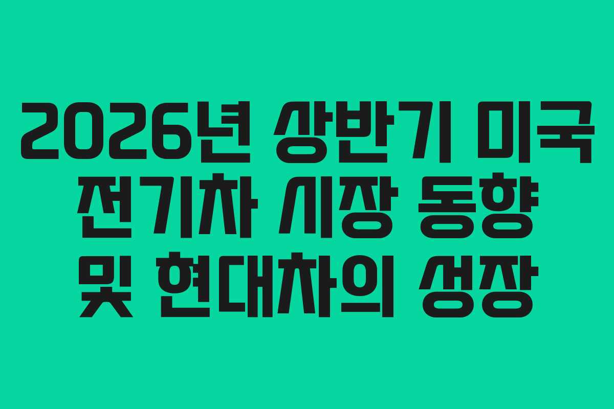 2026년 상반기 미국 전기차 시장 동향 및 현대차의 성장