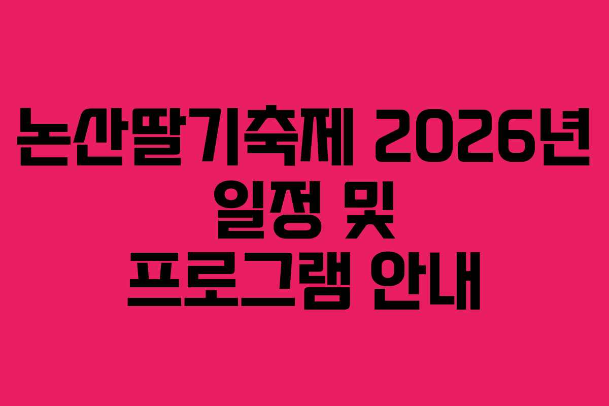 논산딸기축제 2026년 일정 및 프로그램 안내