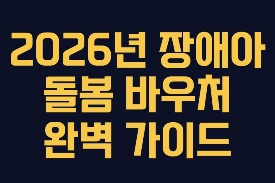 2026년 장애아 돌봄 바우처 완벽 가이드