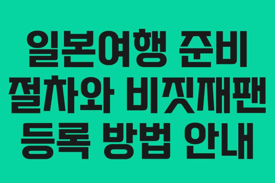 일본여행 준비 절차와 비짓재팬 등록 방법 안내