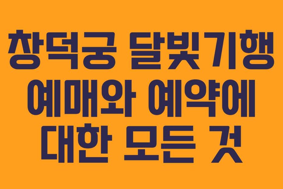 창덕궁 달빛기행 예매와 예약에 대한 모든 것