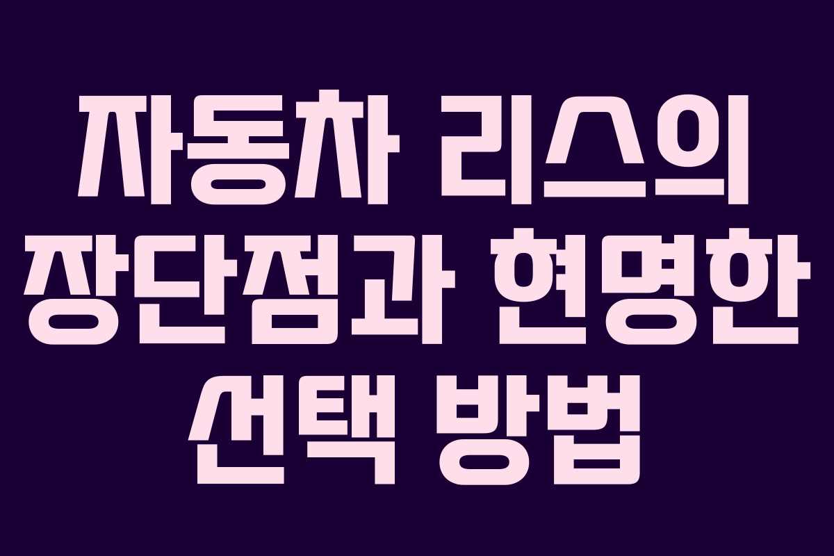 자동차 리스의 장단점과 현명한 선택 방법