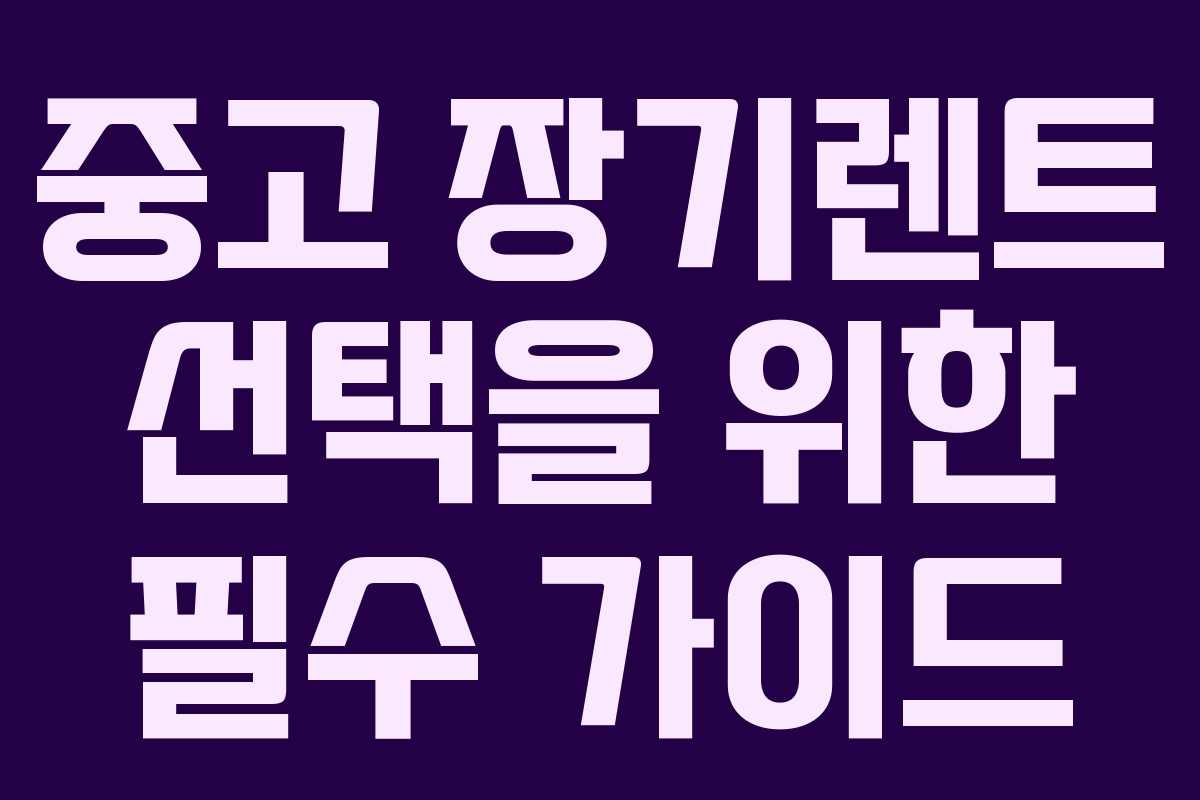 중고 장기렌트 선택을 위한 필수 가이드