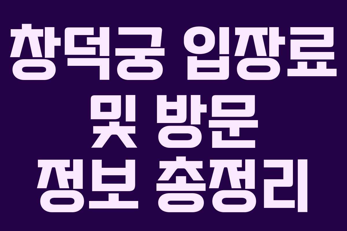 창덕궁 입장료 및 방문 정보 총정리