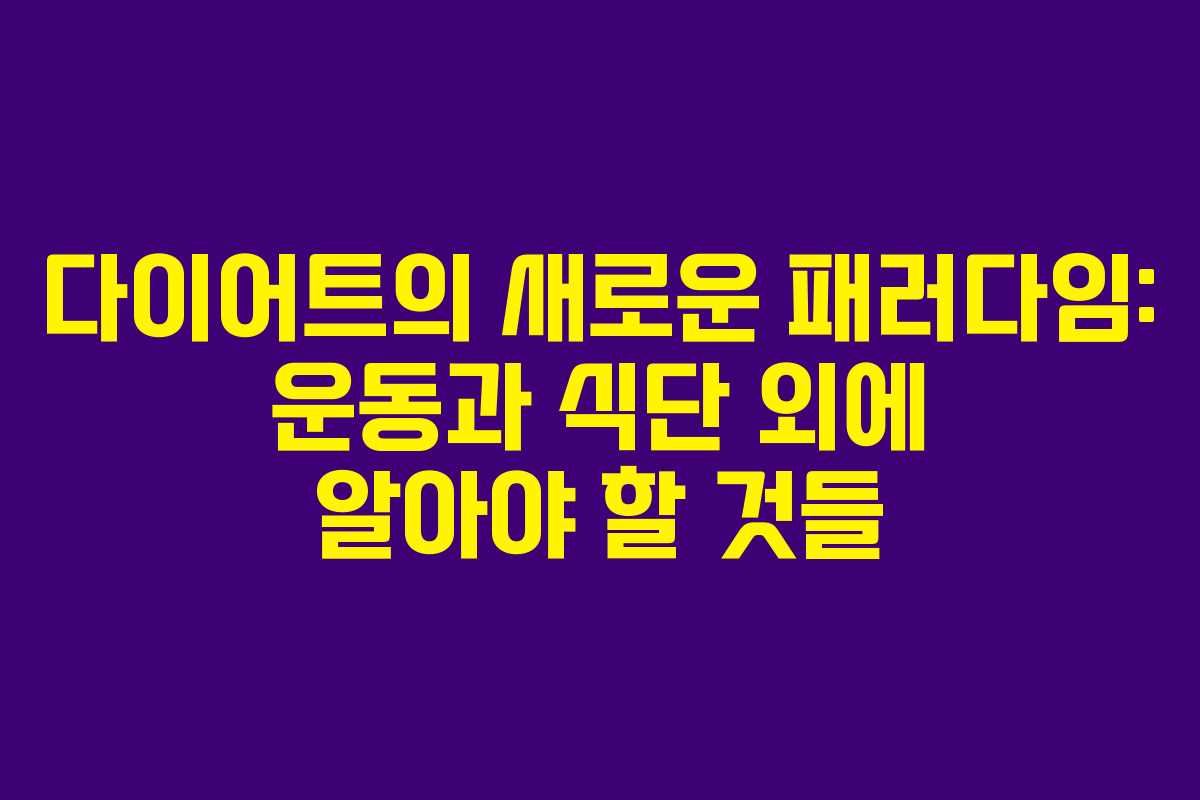 다이어트의 새로운 패러다임: 운동과 식단 외에 알아야 할 것들