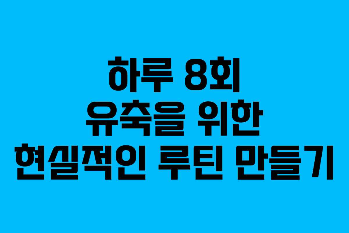 하루 8회 유축을 위한 현실적인 루틴 만들기