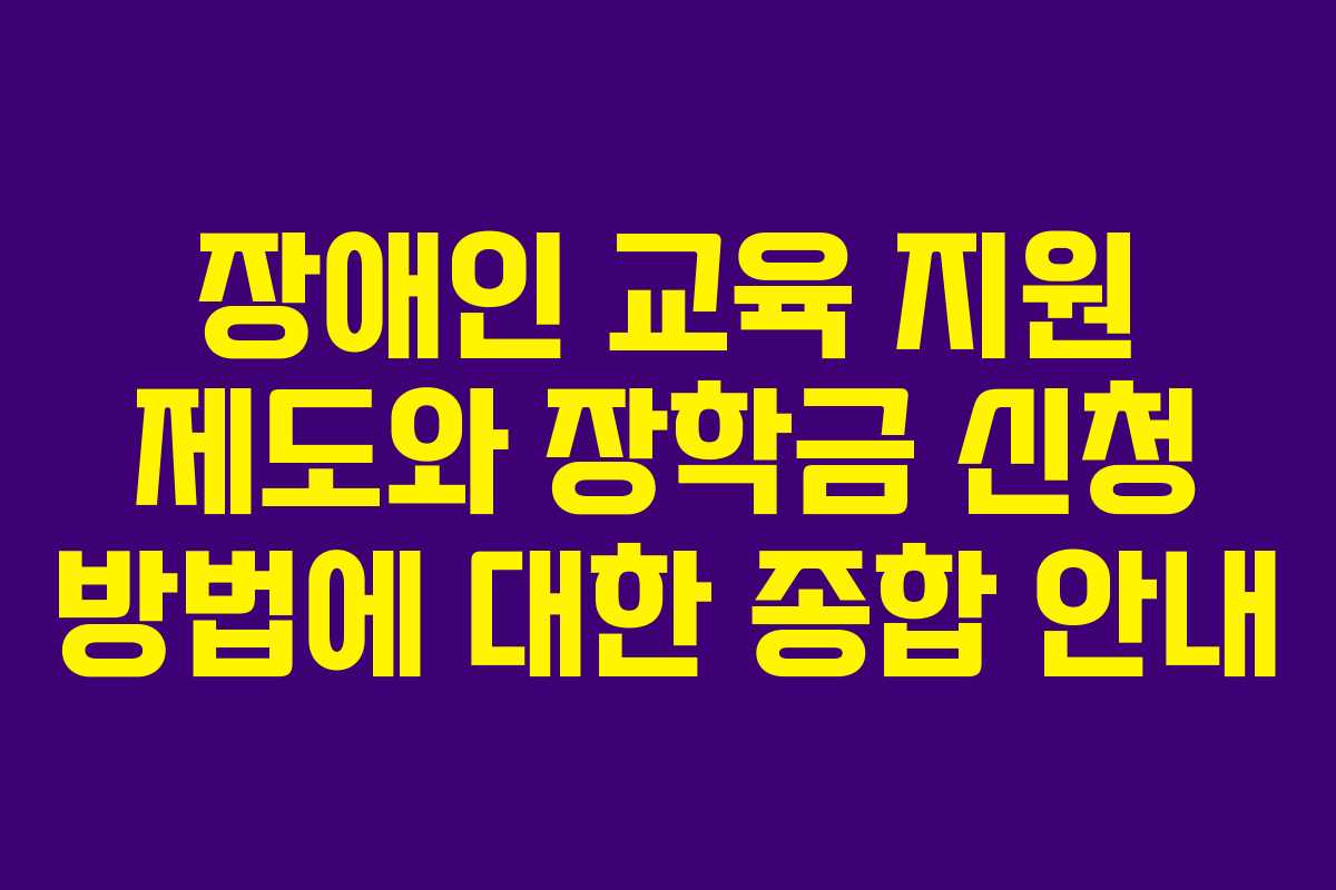 장애인 교육 지원 제도와 장학금 신청 방법에 대한 종합 안내