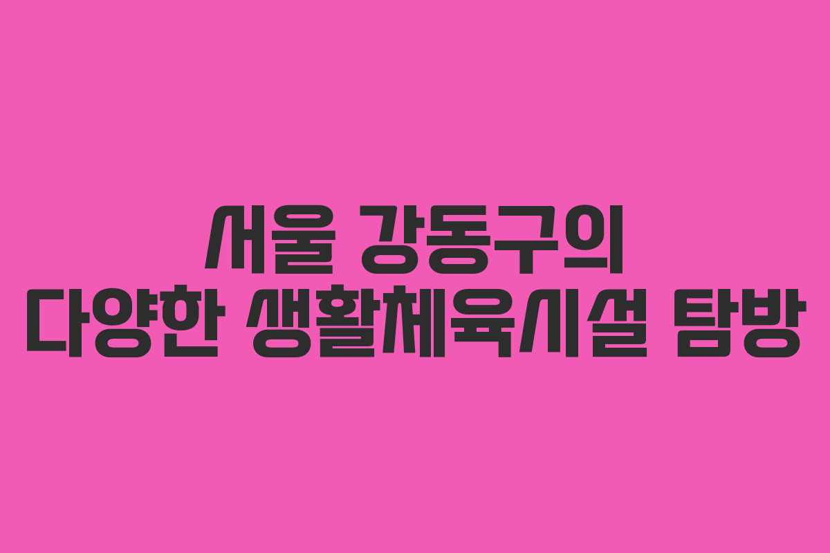 서울 강동구의 다양한 생활체육시설 탐방