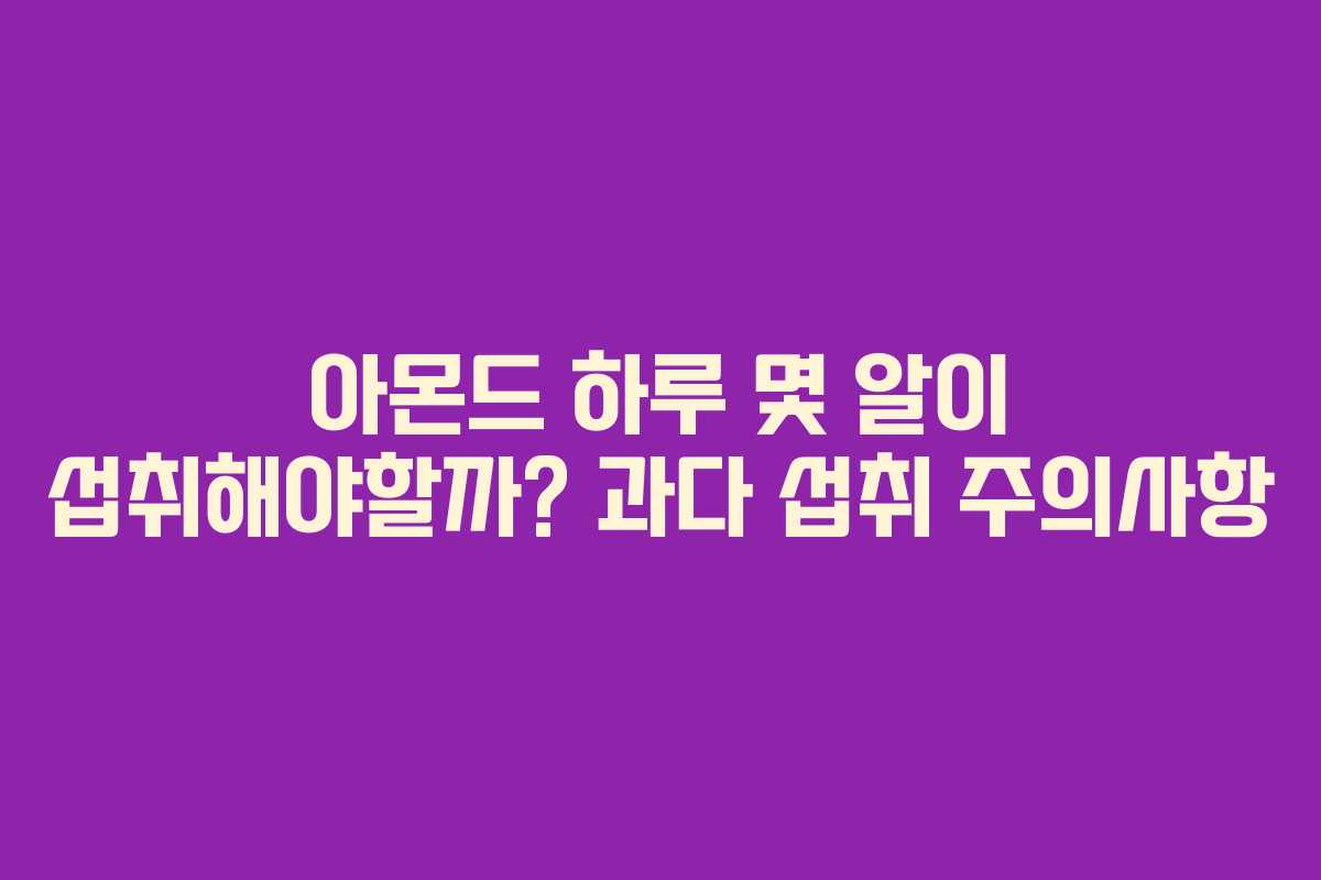아몬드 하루 몇 알이 섭취해야할까? 과다 섭취 주의사항