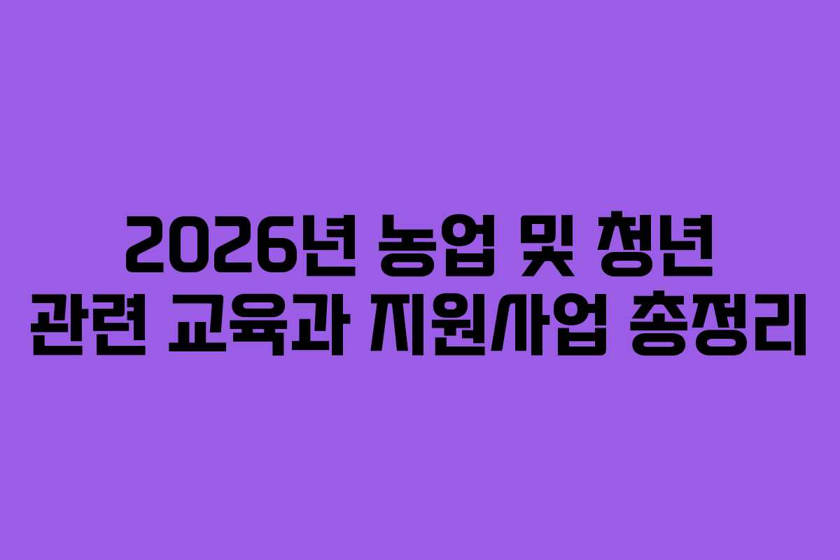 2026년 농업 및 청년 관련 교육과 지원사업 총정리
