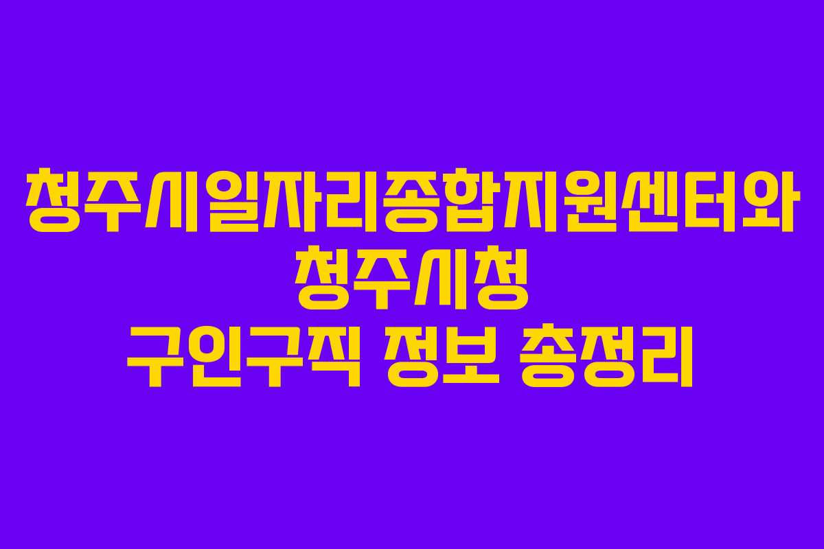 청주시일자리종합지원센터와 청주시청 구인구직 정보 총정리