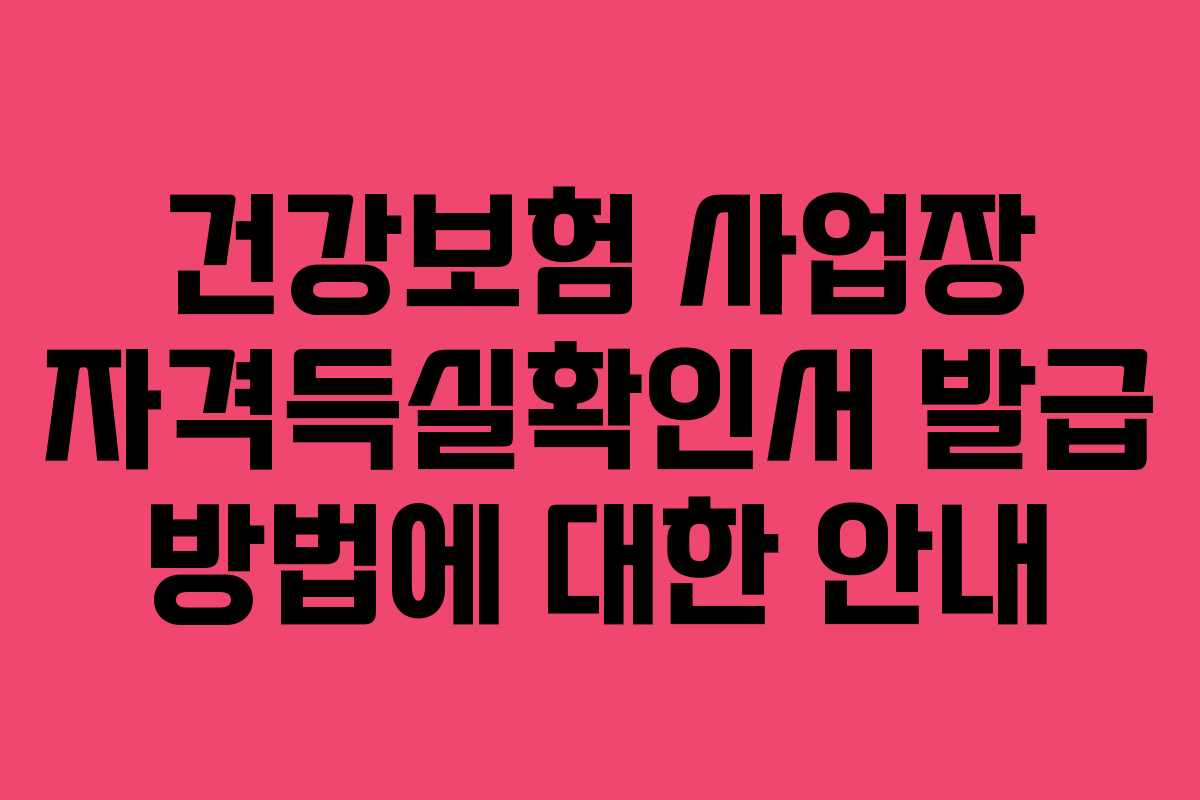 건강보험 사업장 자격득실확인서 발급 방법에 대한 안내