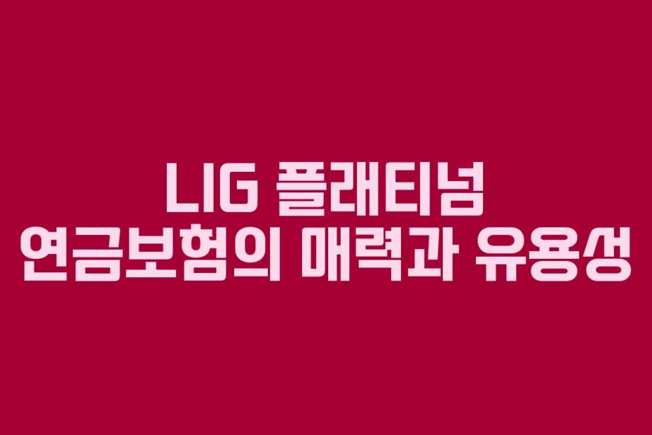 LIG 플래티넘 연금보험의 매력과 유용성