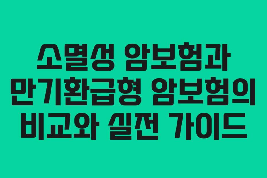 소멸성 암보험과 만기환급형 암보험의 비교와 실전 가이드