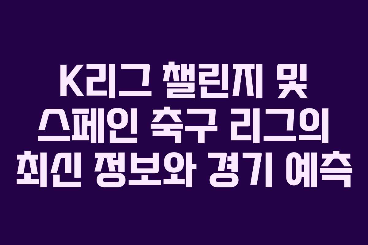 K리그 챌린지 및 스페인 축구 리그의 최신 정보와 경기 예측