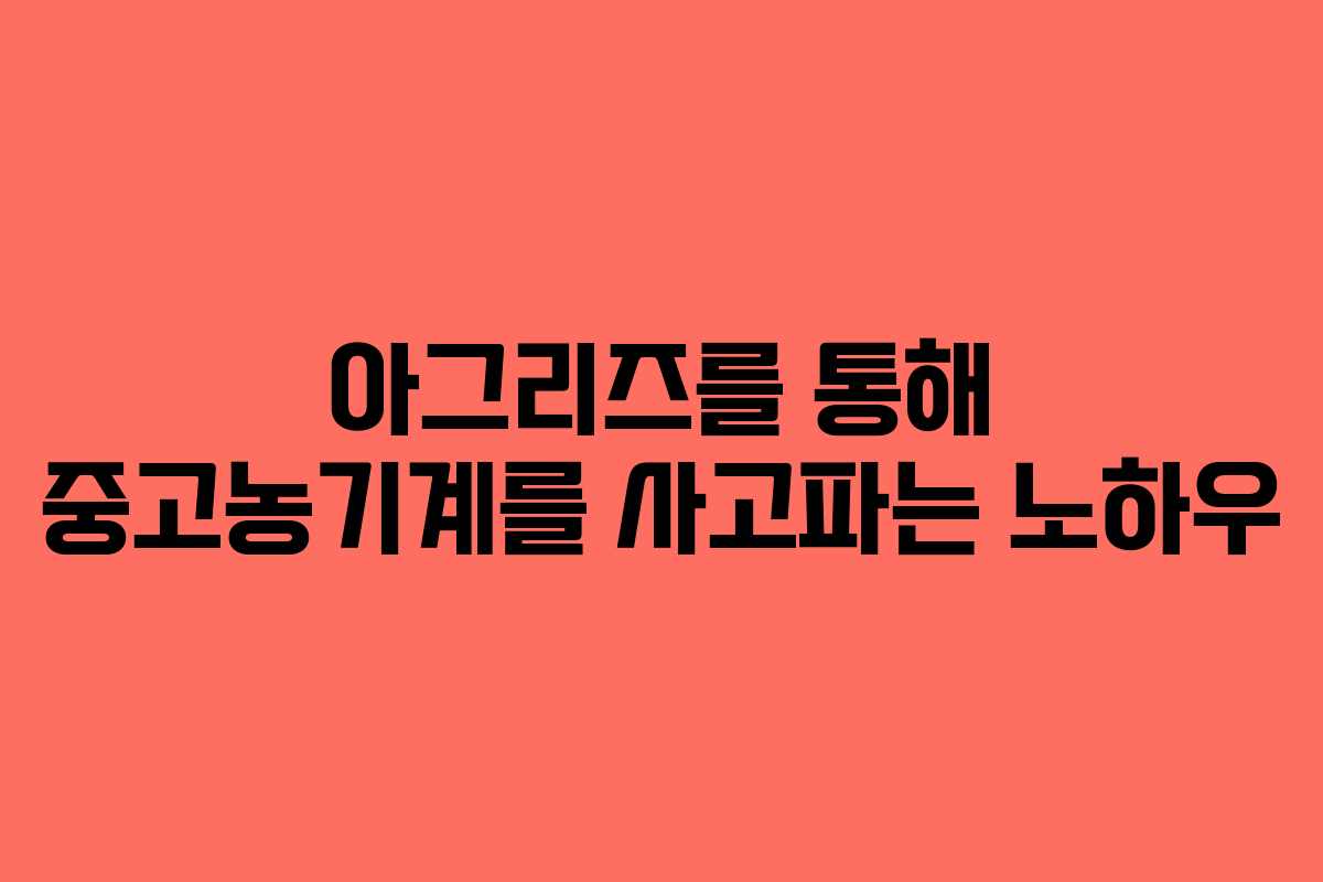아그리즈를 통해 중고농기계를 사고파는 노하우