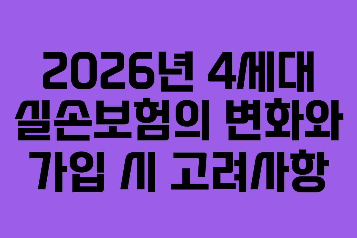 2026년 4세대 실손보험의 변화와 가입 시 고려사항