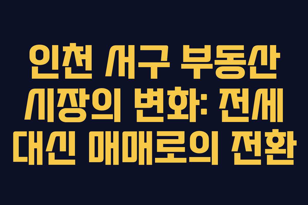 인천 서구 부동산 시장의 변화: 전세 대신 매매로의 전환
