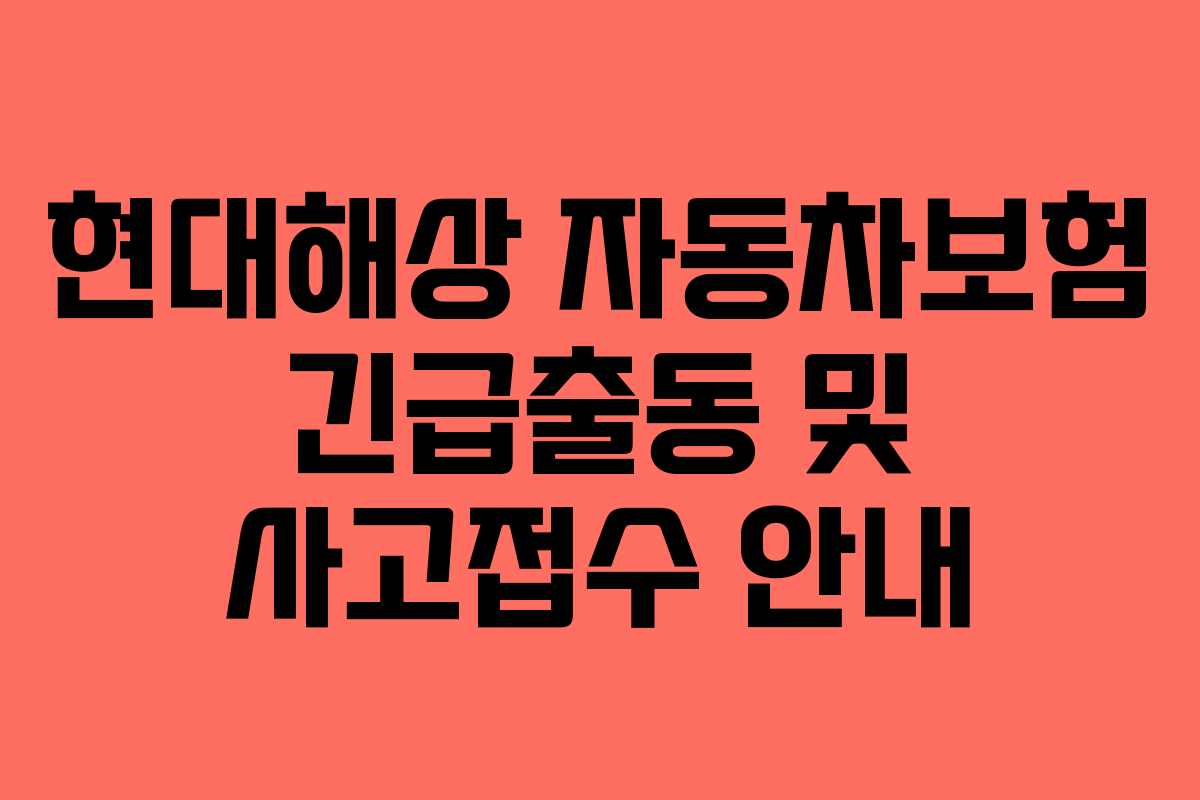 현대해상 자동차보험 긴급출동 및 사고접수 안내