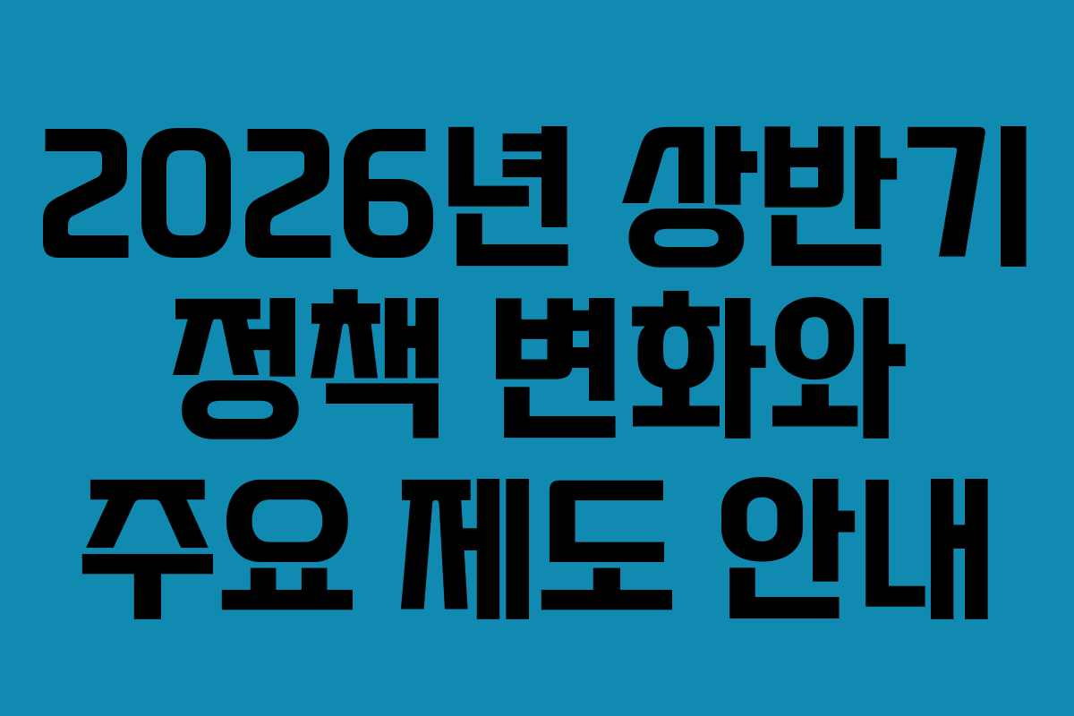 2026년 상반기 정책 변화와 주요 제도 안내