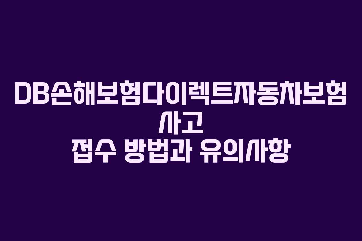 DB손해보험다이렉트자동차보험 사고 접수 방법과 유의사항
