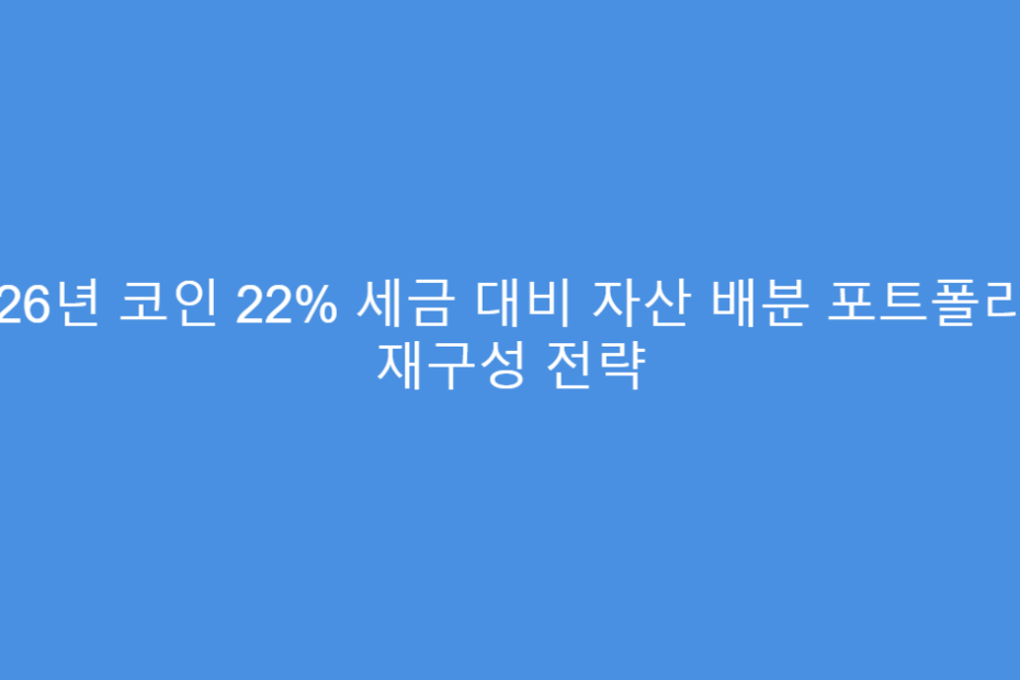 2026년 코인 22% 세금 대비 자산 배분 포트폴리오 재구성 전략