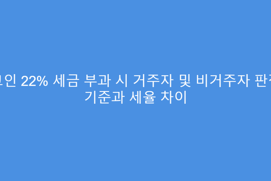 코인 22% 세금 부과 시 거주자 및 비거주자 판정 기준과 세율 차이