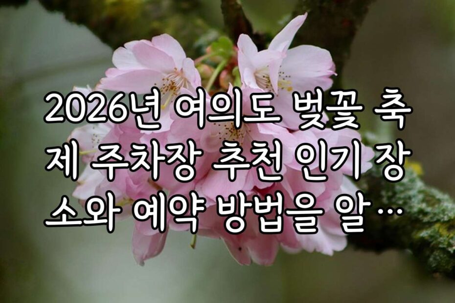 2026년 여의도 벚꽃 축제 주차장 추천 인기 장소와 예약 방법을 알려드려요