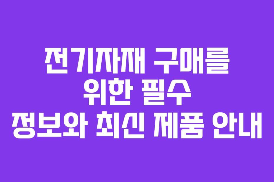 전기자재 구매를 위한 필수 정보와 최신 제품 안내