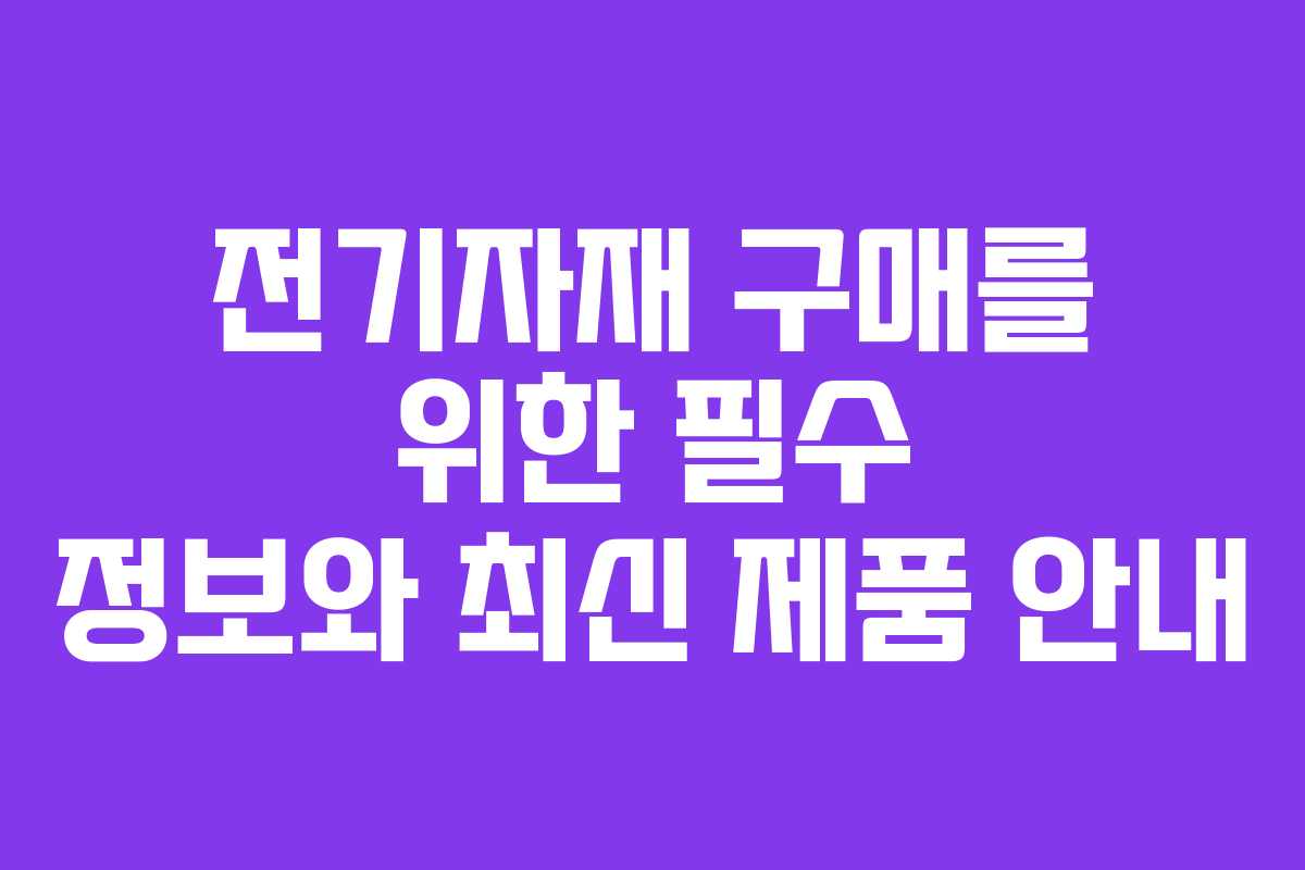 전기자재 구매를 위한 필수 정보와 최신 제품 안내