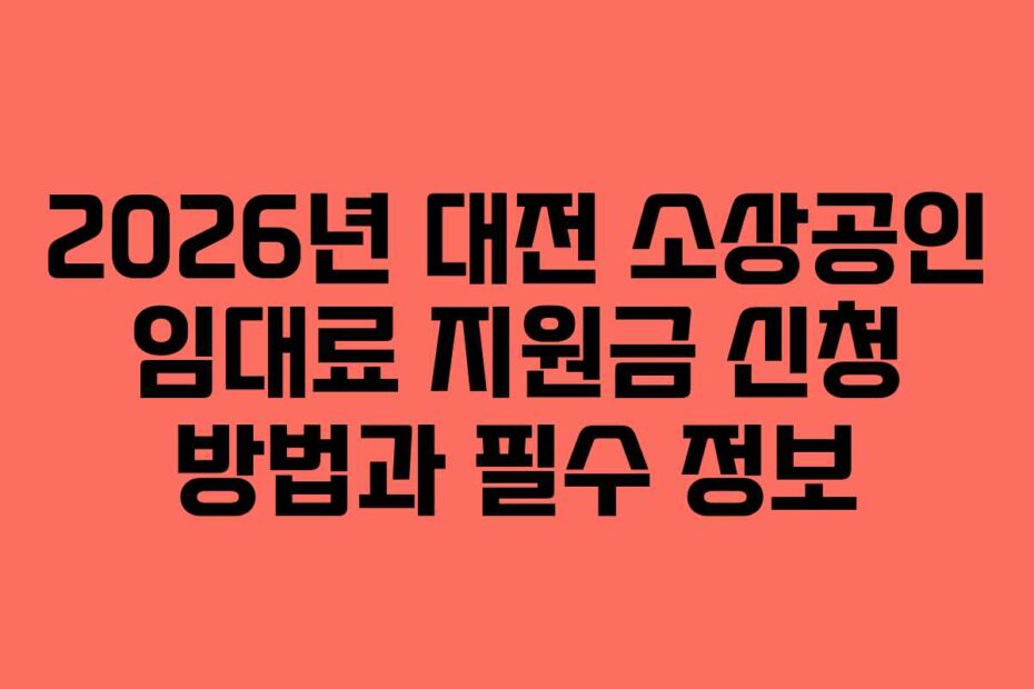 2026년 대전 소상공인 임대료 지원금 신청 방법과 필수 정보