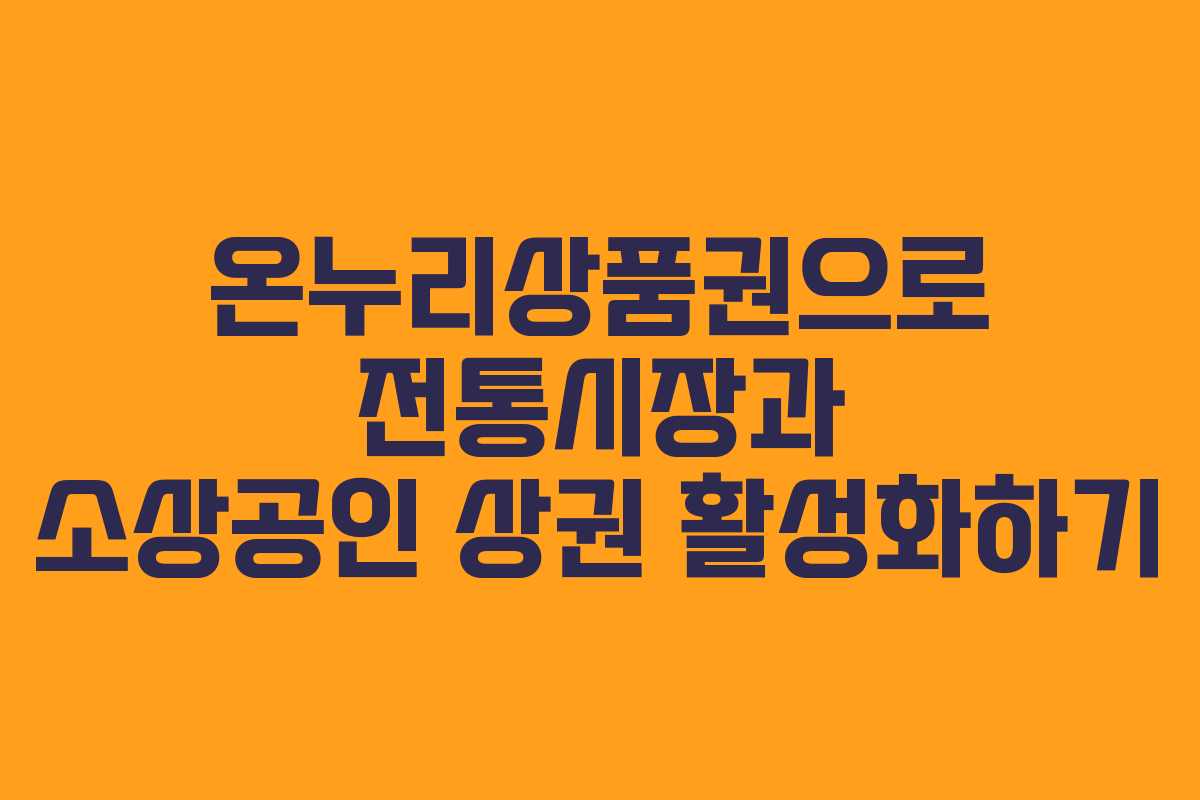 온누리상품권으로 전통시장과 소상공인 상권 활성화하기