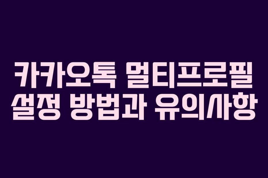 카카오톡 멀티프로필 설정 방법과 유의사항