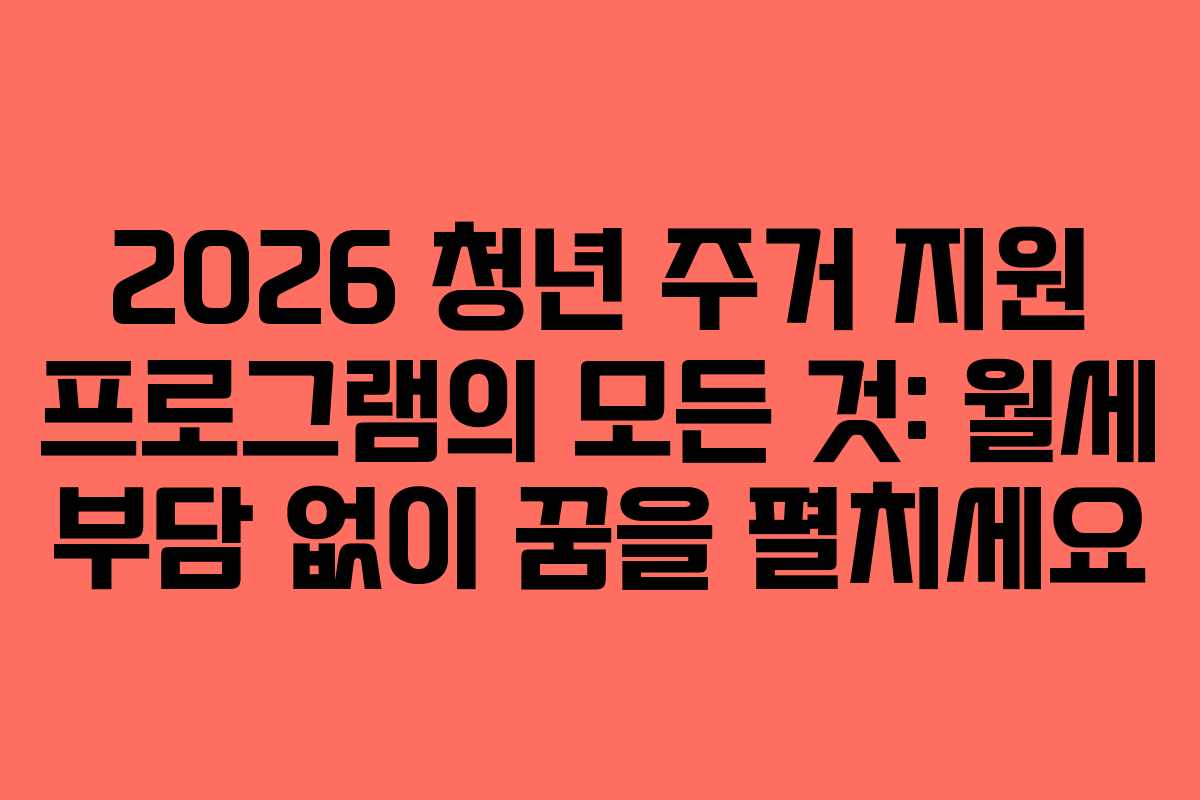2026 청년 주거 지원 프로그램의 모든 것: 월세 부담 없이 꿈을 펼치세요