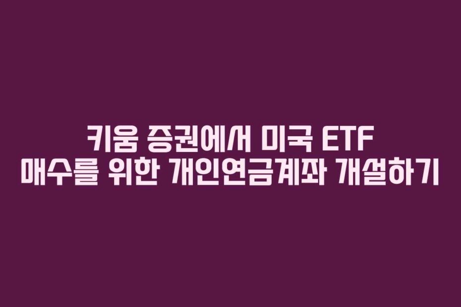 키움 증권에서 미국 ETF 매수를 위한 개인연금계좌 개설하기