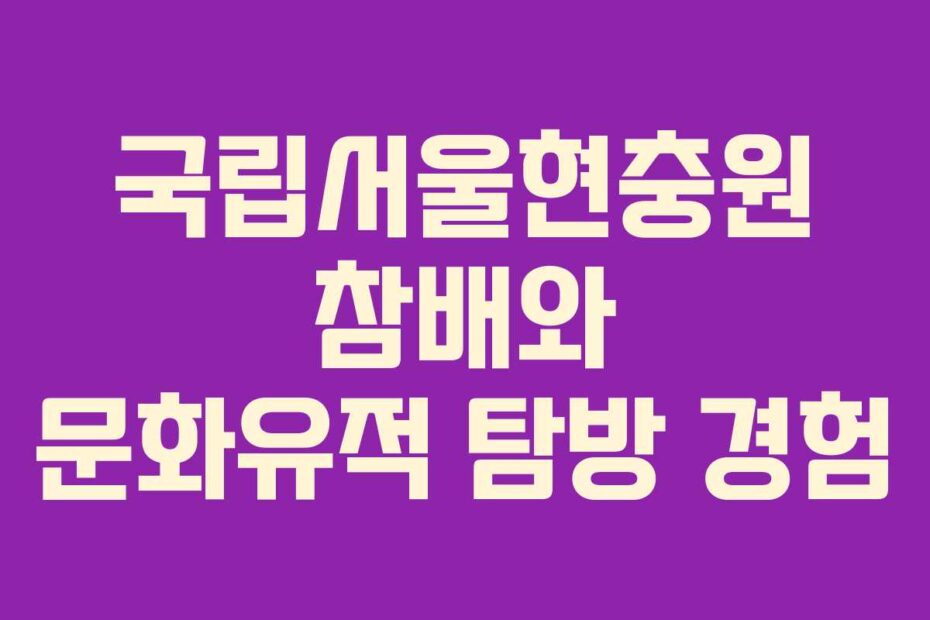 국립서울현충원 참배와 문화유적 탐방 경험