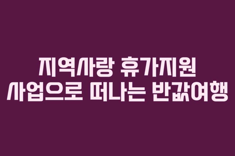 지역사랑 휴가지원 사업으로 떠나는 반값여행