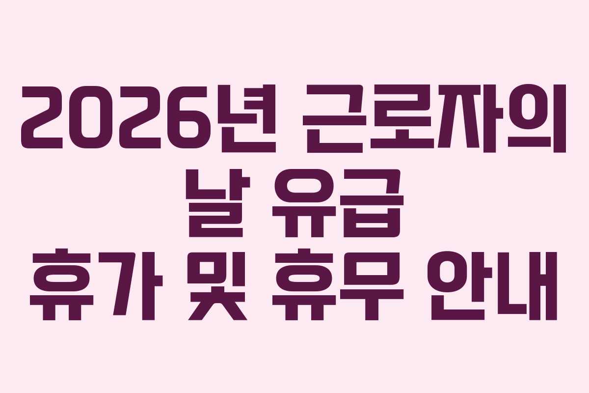 2026년 근로자의 날 유급 휴가 및 휴무 안내