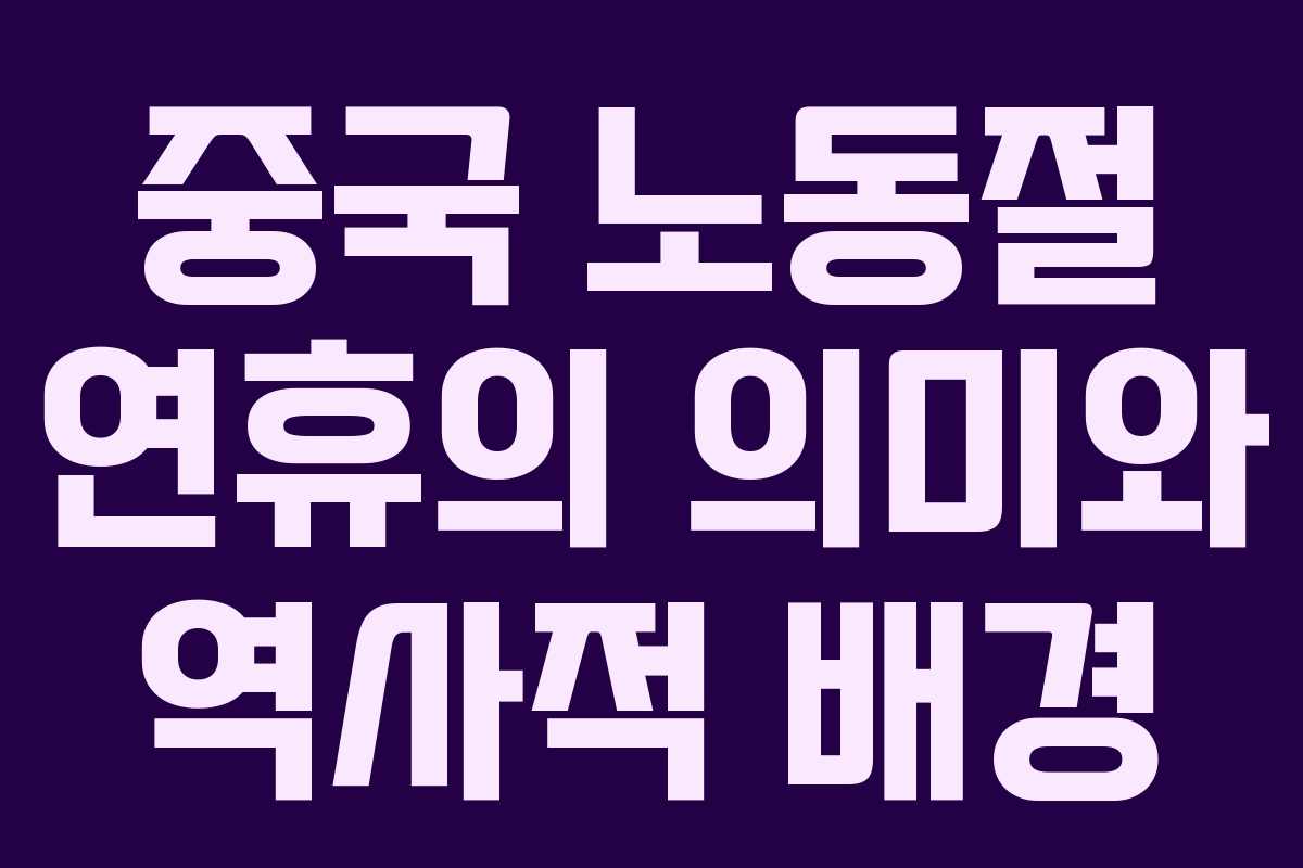 중국 노동절 연휴의 의미와 역사적 배경