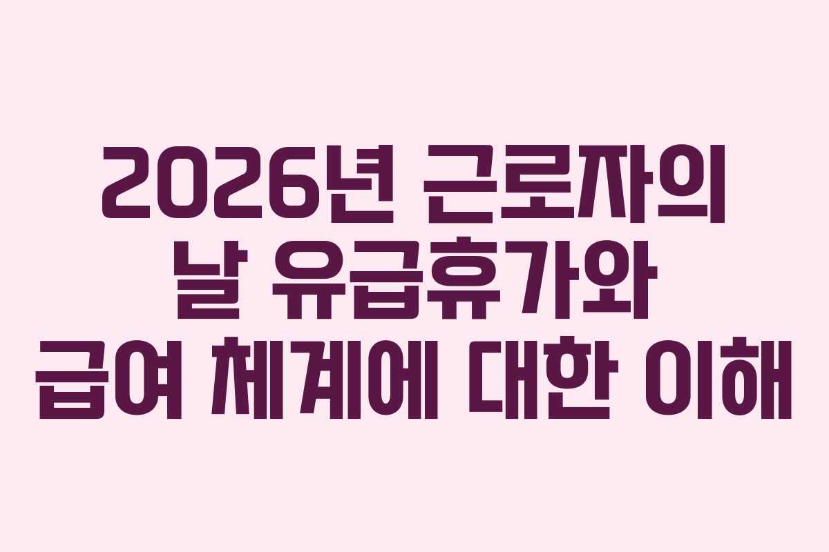 2026년 근로자의 날 유급휴가와 급여 체계에 대한 이해