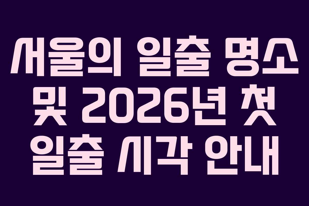 서울의 일출 명소 및 2026년 첫 일출 시각 안내