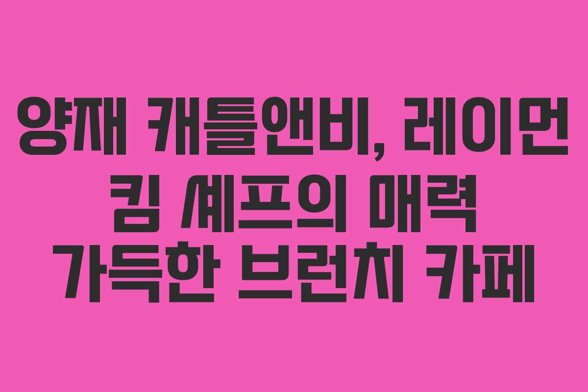 양재 캐틀앤비, 레이먼 킴 셰프의 매력 가득한 브런치 카페