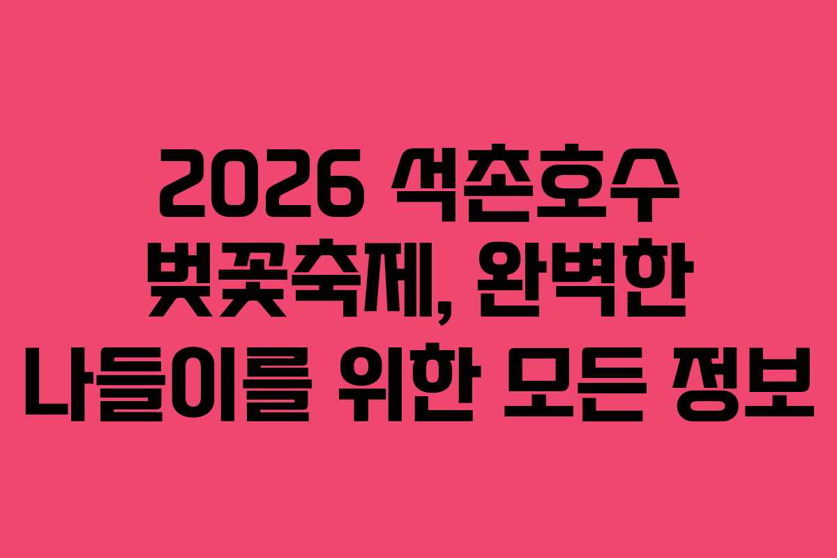 2026 석촌호수 벚꽃축제, 완벽한 나들이를 위한 모든 정보